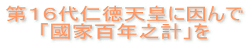 第１６代仁徳天皇に因んで「國家百年之計」を