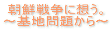 朝鮮戦争に想う。 ～基地問題から～