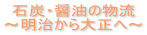 石炭・醤油の物流 ~明治から大正へ~