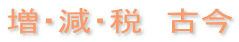 増・減・税 古今