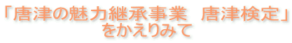 「唐津の魅力継承事業　唐津検定」 をかえりみて