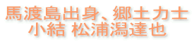 馬渡島出身、郷土力士 小結 松浦潟達也