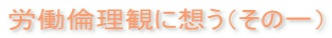労働倫理観に想う(その一)